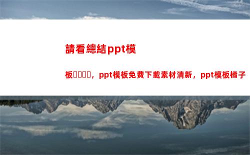 請看總結ppt模板，ppt模板免費下載素材清新，ppt模板橘子(Ppt總結)